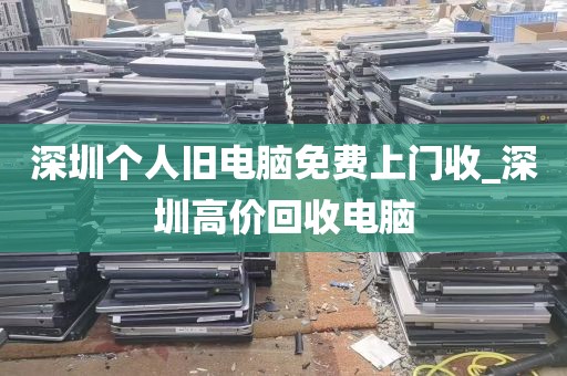 深圳个人旧电脑免费上门收_深圳高价回收电脑