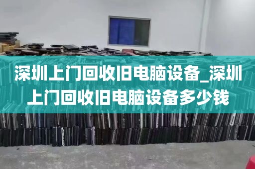 深圳上门回收旧电脑设备_深圳上门回收旧电脑设备多少钱