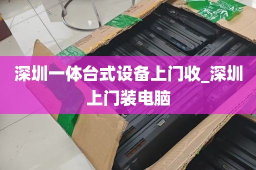 深圳一体台式设备上门收_深圳上门装电脑