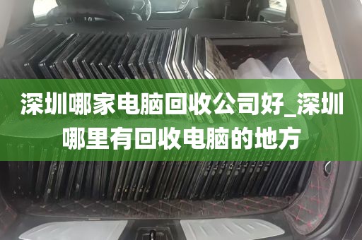 深圳哪家电脑回收公司好_深圳哪里有回收电脑的地方
