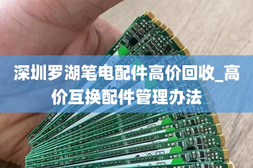 深圳罗湖笔电配件高价回收_高价互换配件管理办法