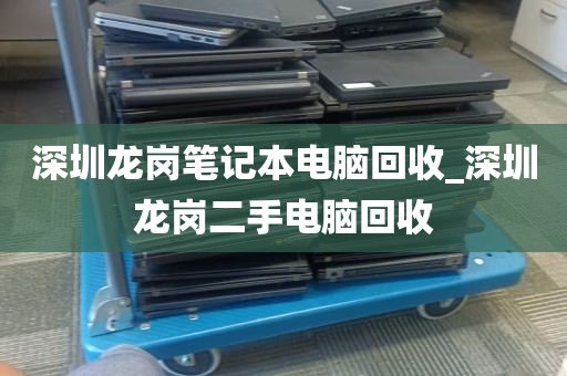 深圳龙岗笔记本电脑回收_深圳龙岗二手电脑回收