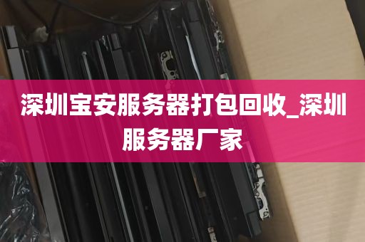 深圳宝安服务器打包回收_深圳服务器厂家