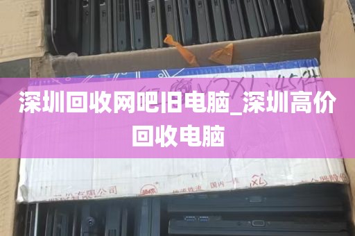 深圳回收网吧旧电脑_深圳高价回收电脑