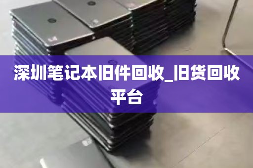 深圳笔记本旧件回收_旧货回收平台