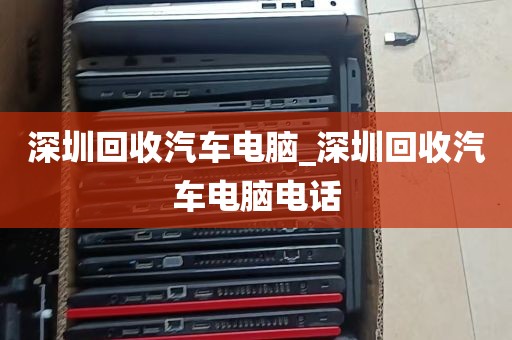 深圳回收汽车电脑_深圳回收汽车电脑电话