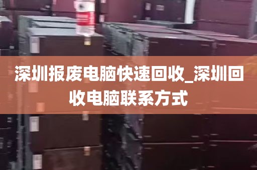 深圳报废电脑快速回收_深圳回收电脑联系方式