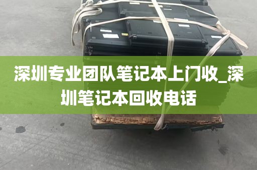 深圳专业团队笔记本上门收_深圳笔记本回收电话