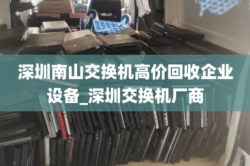 深圳南山交换机高价回收企业设备_深圳交换机厂商