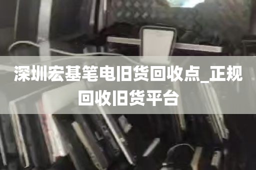 深圳宏基笔电旧货回收点_正规回收旧货平台