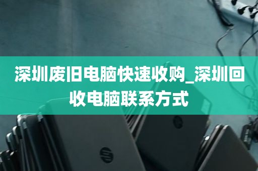 深圳废旧电脑快速收购_深圳回收电脑联系方式