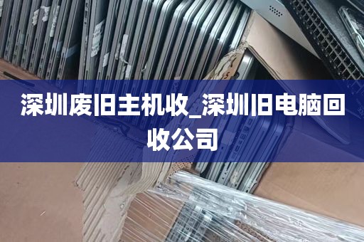 深圳废旧主机收_深圳旧电脑回收公司