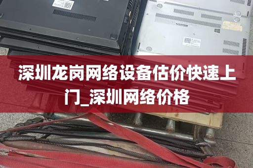 深圳龙岗网络设备估价快速上门_深圳网络价格