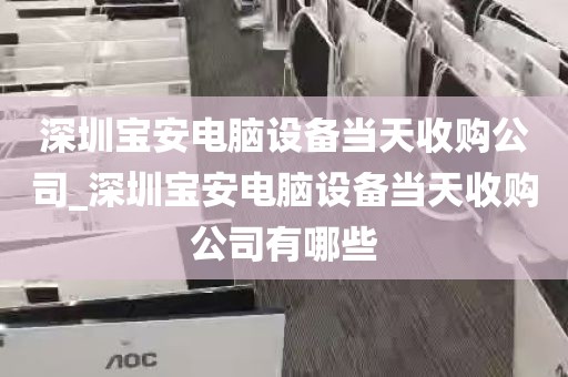 深圳宝安电脑设备当天收购公司_深圳宝安电脑设备当天收购公司有哪些