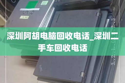 深圳阿胡电脑回收电话_深圳二手车回收电话