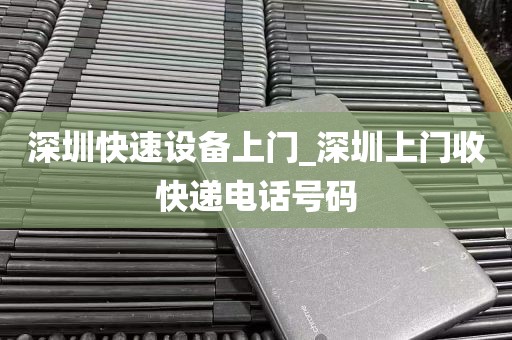 深圳快速设备上门_深圳上门收快递电话号码