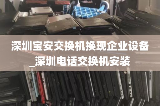 深圳宝安交换机换现企业设备_深圳电话交换机安装