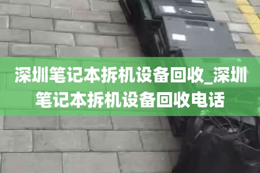 深圳笔记本拆机设备回收_深圳笔记本拆机设备回收电话