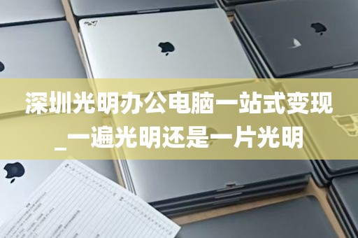 深圳光明办公电脑一站式变现_一遍光明还是一片光明