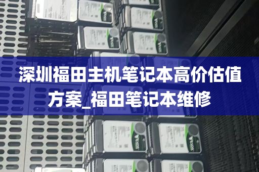 深圳福田主机笔记本高价估值方案_福田笔记本维修