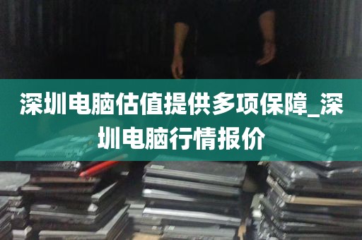 深圳电脑估值提供多项保障_深圳电脑行情报价