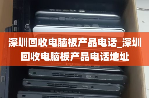 深圳回收电脑板产品电话_深圳回收电脑板产品电话地址