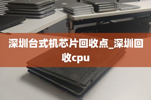 深圳台式机芯片回收点_深圳回收cpu