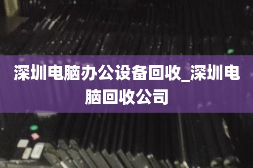 深圳电脑办公设备回收_深圳电脑回收公司