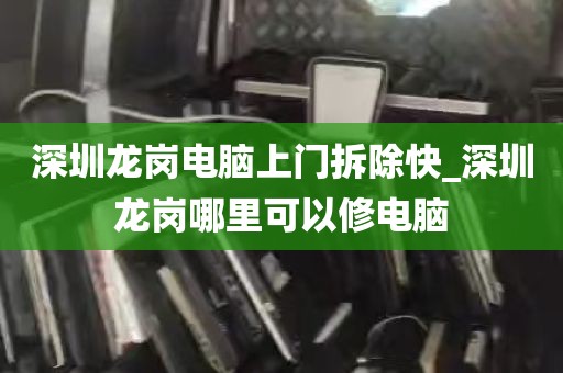 深圳龙岗电脑上门拆除快_深圳龙岗哪里可以修电脑