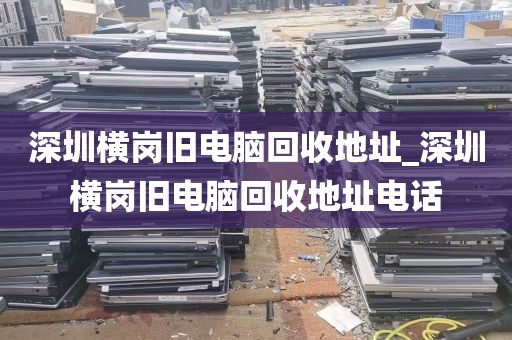深圳横岗旧电脑回收地址_深圳横岗旧电脑回收地址电话