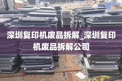 深圳复印机废品拆解_深圳复印机废品拆解公司