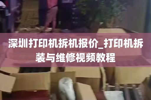 深圳打印机拆机报价_打印机拆装与维修视频教程