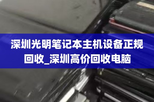 深圳光明笔记本主机设备正规回收_深圳高价回收电脑