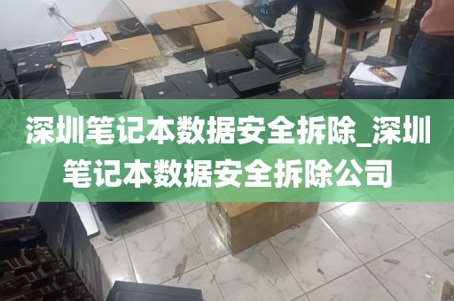 深圳笔记本数据安全拆除_深圳笔记本数据安全拆除公司