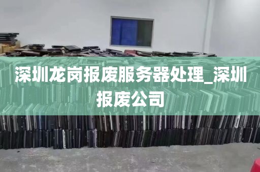 深圳龙岗报废服务器处理_深圳报废公司
