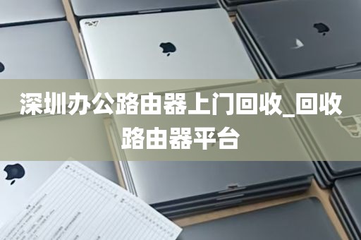 深圳办公路由器上门回收_回收路由器平台