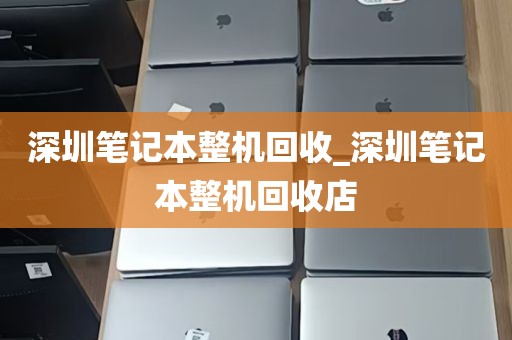 深圳笔记本整机回收_深圳笔记本整机回收店
