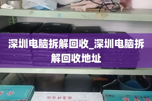 深圳电脑拆解回收_深圳电脑拆解回收地址