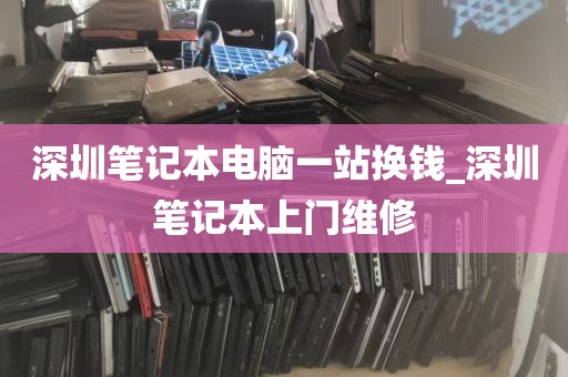 深圳笔记本电脑一站换钱_深圳笔记本上门维修