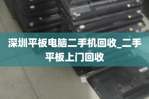 深圳平板电脑二手机回收_二手平板上门回收