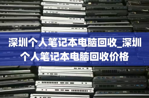 深圳个人笔记本电脑回收_深圳个人笔记本电脑回收价格
