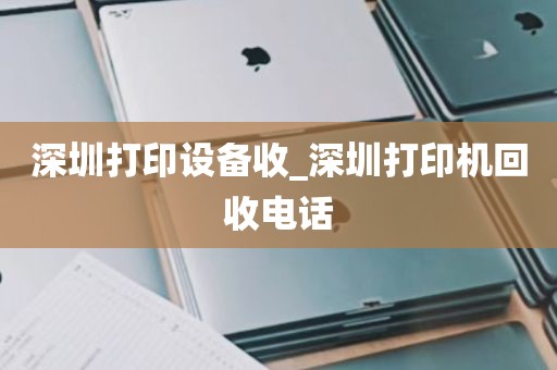 深圳打印设备收_深圳打印机回收电话