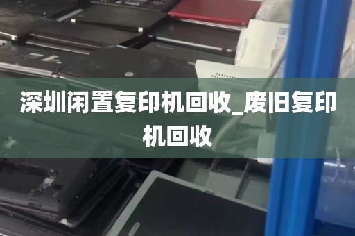 深圳闲置复印机回收_废旧复印机回收