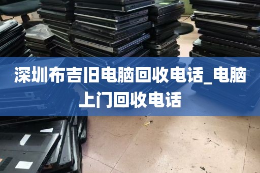深圳布吉旧电脑回收电话_电脑上门回收电话