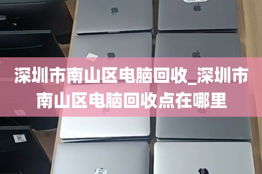 深圳市南山区电脑回收_深圳市南山区电脑回收点在哪里