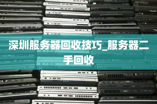 深圳服务器回收技巧_服务器二手回收