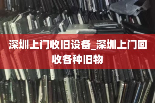 深圳上门收旧设备_深圳上门回收各种旧物