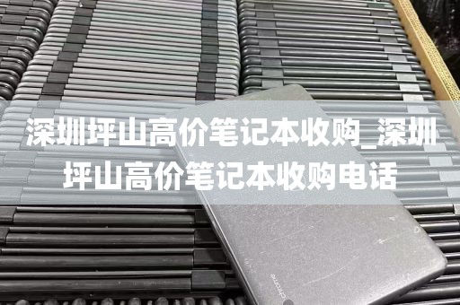 深圳坪山高价笔记本收购_深圳坪山高价笔记本收购电话