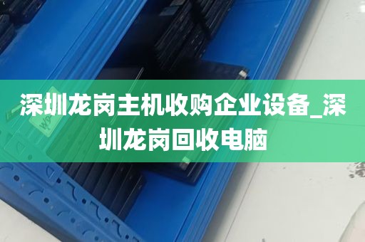深圳龙岗主机收购企业设备_深圳龙岗回收电脑