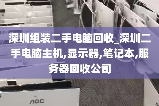 深圳组装二手电脑回收_深圳二手电脑主机,显示器,笔记本,服务器回收公司
